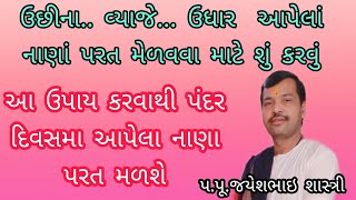 uchina paisha pacha medavva su karvu...jayesh bhai shastri ઉછીના.વ્યાજે.ઉધાર આપેલાં નાણાં પરત મેળવવા