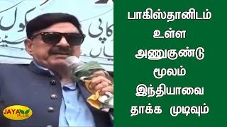 பாகிஸ்தானிடம் உள்ள அணுகுண்டு மூலம் இந்தியாவை தாக்க முடிவும் | Pakistan Minister