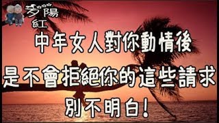 中年女人對你動情後，大多不會拒絕你的這些請求，別不明白！【夕陽紅】