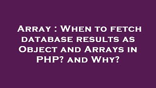 Array : When to fetch database results as Object and Arrays in PHP? and Why?