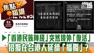 【短片】【焦點‧踢爆】「港獨」組織「民族陣綫」突然境外「復活」、招攬在台港人延續「播獨」？