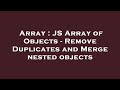 Array : JS Array of Objects - Remove Duplicates and Merge nested objects
