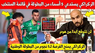 بلاغ عاجل وليد الركراكي يفاجئ الجميع ويستدعي 5 أسماء من البطولة في قائمة المنتخب