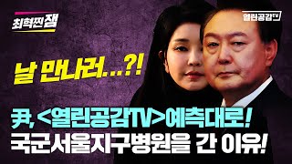 【최혁찐잼#06】 尹, '열린공감TV' 예측대로! 김건희 만나러 국군서울지구병원으로?!!!