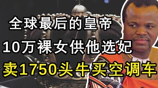 地球上最後的皇帝，每年從10萬裸女中挑選王妃，一生娶了14個老婆，30幾個孩子，還拿1750頭牛買空調車！荒唐君王：姆斯瓦蒂三世