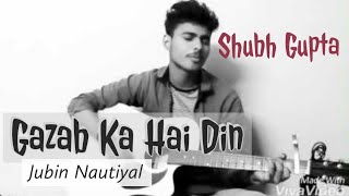 Gazab Ka Hai Din (Acoustic Cover) | Shubh Gupta | DIL JUUNGLEE | Tanishk B Jubin N Prakriti K |
