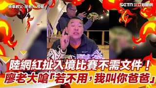 陸網紅扯入境比賽不需要文件！　廖老大怒嗆「若不用，我叫你一聲爸爸」｜三立新聞網 SETN.com