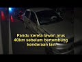 Pandu kereta lawan arus 40km sebelum bertembung kenderaan lain😱😳😲