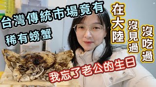 『台灣日常』陸配：忘記老公的生日，老公竟然說~~😅||在台灣大嚐美食，傳統市場竟然買的到稀有螃蟹，我以前在大陸從來沒有聽說過的美食。2025年2月10日