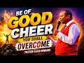 Be of Good Cheer you shall Overcome  || Pastor Eliud Mwangi