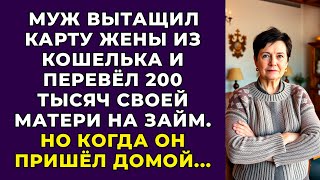 Муж вытащил карту жены из кошелька и перевёл 200 тысяч своей матери на займ. Но когда он пришёл...