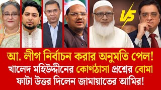 খালেদ মহিউদ্দীনের কোণঠাসা প্রশ্নের বোমা ফাটা উত্তর দিলেন জামায়াতের আমির! || Khaled Mohiuddin