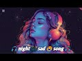 night 🌉 break up 💔 songs for sleeping sad 💔 hearts ❤️ slowed reverb mix