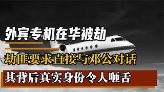 外宾专机在华被劫，劫匪扬言要与邓公直接对话，其背后身份不简单