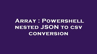 Array : Powershell nested JSON to csv conversion