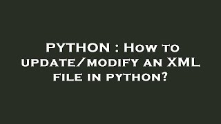 PYTHON : How to update/modify an XML file in python?