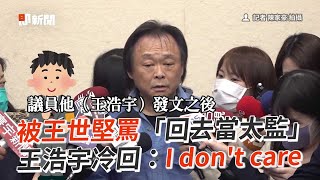 被王世堅罵「回去當太監」 王浩宇冷回：I don’t care