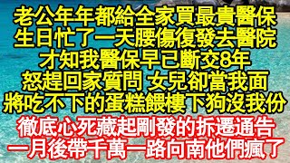 老公年年都給全家買最貴醫保，生日忙了一天腰傷復發去醫院，才知我醫保早已斷交8年，怒趕回家質問 女兒卻當我面，將吃不下的蛋糕餵樓下狗沒我份，真情故事會||老年故事||情感需求||愛情||家庭