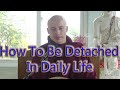 How To Be Detached in Daily Life