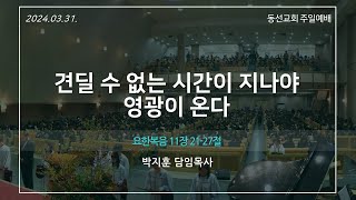 [동선교회 2024.3.31] 주일예배 - 견딜 수 없는 시간이 지나야 영광이 온다 l 요한복음 11장 21~27절 (박지훈 담임목사)