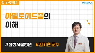 나의 몸을 위협하는 아밀로이드증, 정확히 알고 이겨내자! | 삼성서울병원 김기현 교수