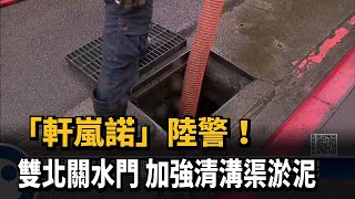 「軒嵐諾」陸警！雙北關水門　加強清溝渠淤泥－民視新聞