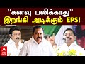 EPS Reply to Stalin | ’'கனவு பலிக்காது’’ இறங்கி அடிக்கும் EPS! DMK | ADMK | TN Politics | MK Stalin