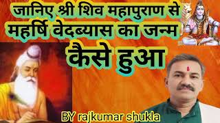 महर्षि वेदब्यास का जन्म कैस हुआ जानिए श्री शिव महापुराण कथा से by rajkumar shukla