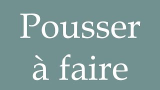 How to Pronounce ''Pousser à faire'' (Push to do) Correctly in French