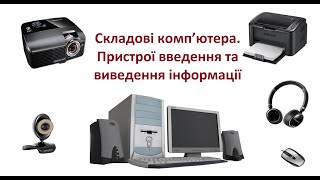 Складові комп’ютера. Пристрої введення та виведення інформації.