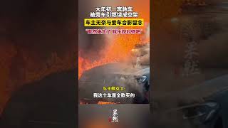 大年初一奔驰车被旁车引燃烧成空架，车主无奈与爱车合影留念 #万万没想到 #熱門 #新闻 #惊人