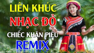 Chiếc Khăn Piêu, Tiếng Hát Giữa Rừng Pác Bó Remix - Lan Anh | LK Nhạc Đỏ Cách Mạng Tiền Chiến Remix