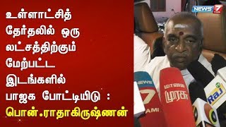 உள்ளாட்சித் தேர்தலில் ஒரு லட்சத்திற்கும் மேற்பட்ட இடங்களில் பாஜக போட்டியிடு : பொன்.ராதாகிருஷ்ணன்