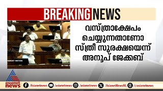 'വസ്ത്രാക്ഷേപം ചെയ്യുന്നതോ സ്ത്രീസുരക്ഷ?' അടിയന്തര പ്രമേയത്തിൽ അനൂപ് ജേക്കബ്