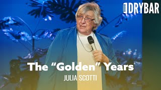The Golden Years Actually Aren't That Golden. Julia Scotti