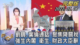 【1100完整版】劉鶴.葉倫通話 聚焦降關稅 強生內閣 衛生.財政大臣辭｜譚伊倫｜FOCUS國際話題 20220706