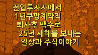 전업투자자에서 쿠팡계약직1년 퇴사 백수의 25년 새해일상과 주식이야기