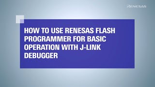 How to Use Renesas Flash Programmer for Basic Operation with J-Link Debugger