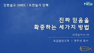 📒 “진짜 믿음을 확증하는 세가지 방법” (요한일서1:6~10) | 옥길열린교회 | 맹주석목사 | [단편설교]