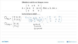 Diketahui matriks nol dengan rumus A=(0 a-b 0 b-6 0 2c+4 0 0 0). Nilai a, b, dan c berturut-turut...