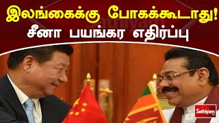 இலங்கைக்கு போகக்கூடாது! சீனா பயங்கர எதிர்ப்பு | Sathiyamtv