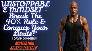 UNSTOPPABLE MINDSET  Break The 40% Rule & Conquer Your Limits | DAVID GOGGINGS | MOTIVATIONAL SPEECH