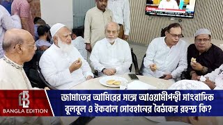 জামায়াতের আমিরের সঙ্গে আওয়ামীপন্থী সাংবাদিক বুলবুল ও ইকবাল সোবহানের বৈঠকের রহস্য কী?