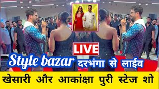 देखिए दरभंगा से लाईव #khesari Lal Yadav और Akansha Puri स्टाईल बजार के शौ Style bazar show darbhanga