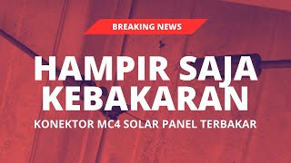 Konektor MC4 Solar Panel Terbakar | Hampir saja Kebakaran