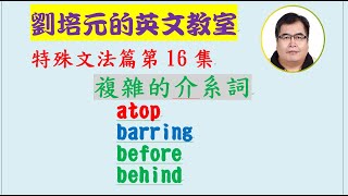 「英文特殊文法篇」第16集：複雜的介系詞 atop, barring, before, behind (每個字又各有不同的意思)