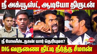 நீ அக்யூஸ்ட், ஆடியோ திருடன்..DIG வருணை திட்டி தீர்த்த சீமான் Seeman vs DIG Varun Kumar