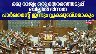 ഒരു രാജ്യം ഒരു തെരഞ്ഞെടുപ്പ് ബില്ലിൽ ഭിന്നത; Parliament ഇന്നും പ്രക്ഷുബ്ധമാകും | One Nation One Poll