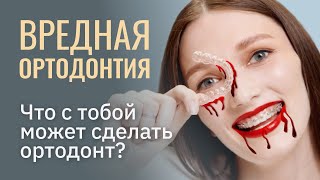 ВРЕДНАЯ ОРТОДОНТИЯ. Что с тобой может сделать ортодонт?