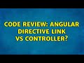 Code Review: Angular directive link vs controller?